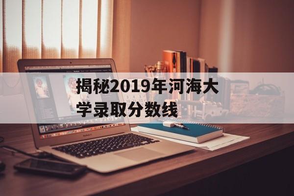 揭秘2019年河海大学录取分数线