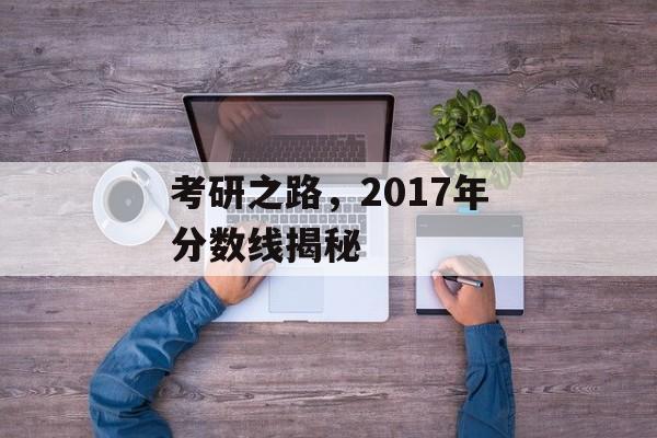 考研之路，2017年分数线揭秘
