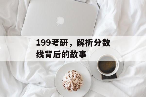 199考研，解析分数线背后的故事