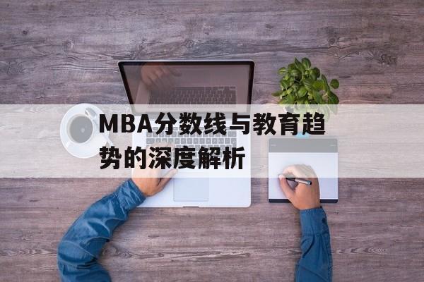 MBA分数线与教育趋势的深度解析