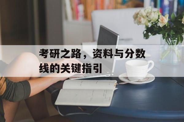 考研之路，资料与分数线的关键指引