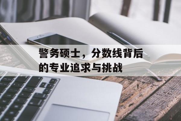 警务硕士，分数线背后的专业追求与挑战