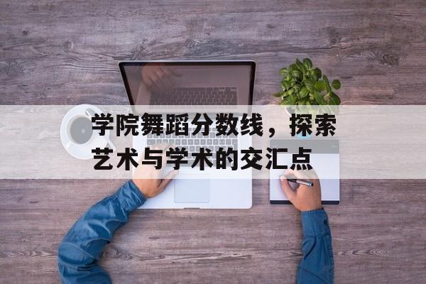 学院舞蹈分数线，探索艺术与学术的交汇点