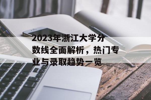 2023年浙江大学分数线全面解析,热门专业与录取趋势一览 2023年浙江大学分数线全面解析,热门专业与录取趋势一览