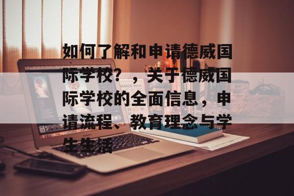 如何了解和申请德威国际学校?,关于德威国际学校的全面信息,申请流程、教育理念与学生生活 如何了解和申请德威国际学校?,关于德威国际学校的全面信息,申请流程、教育理念与学生生活