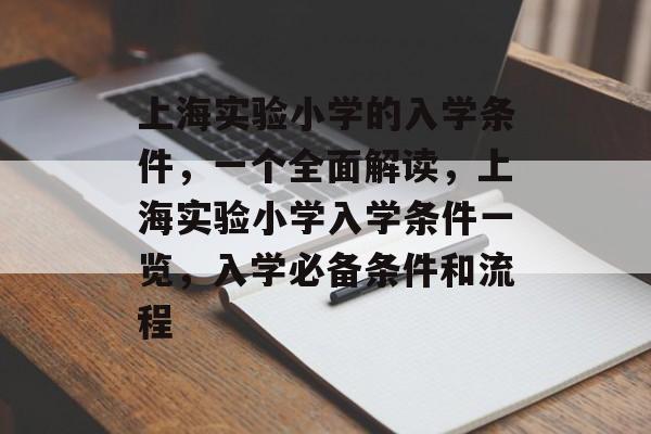 上海实验小学的入学条件，一个全面解读，上海实验小学入学条件一览，入学必备条件和流程