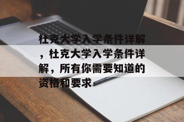 杜克大学入学条件详解，杜克大学入学条件详解，所有你需要知道的资格和要求