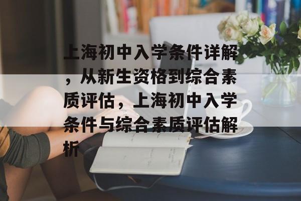 上海初中入学条件详解,从新生资格到综合素质评估,上海初中入学条件与综合素质评估解析 上海初中入学条件详解,从新生资格到综合素质评估,上海初中入学条件与综合素质评估解析