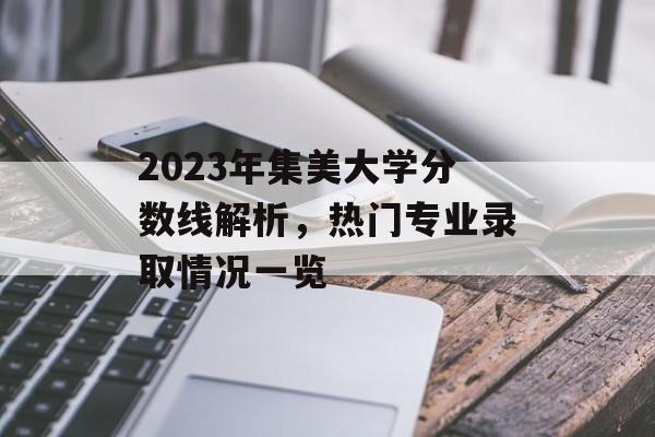 2023年集美大学分数线解析，热门专业录取情况一览
