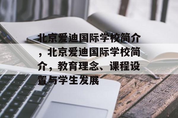 北京爱迪国际学校简介,北京爱迪国际学校简介,教育理念、课程设置与学生发展 北京爱迪国际学校简介,北京爱迪国际学校简介,教育理念、课程设置与学生发展