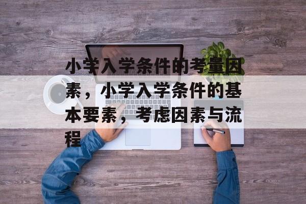 小学入学条件的考量因素，小学入学条件的基本要素，考虑因素与流程