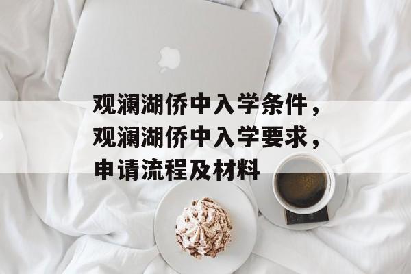 观澜湖侨中入学条件，观澜湖侨中入学要求，申请流程及材料