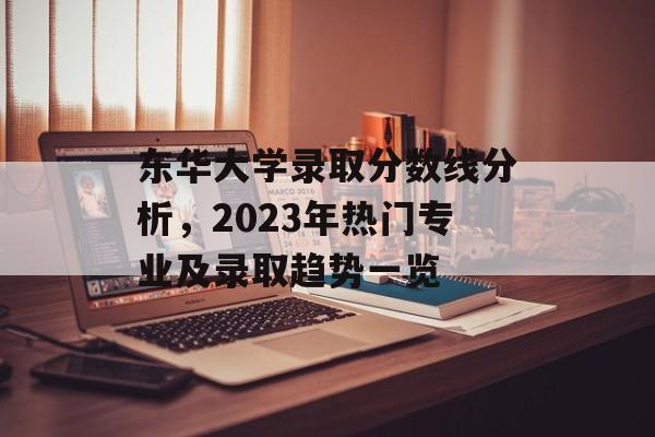 东华大学录取分数线分析，2023年热门专业及录取趋势一览