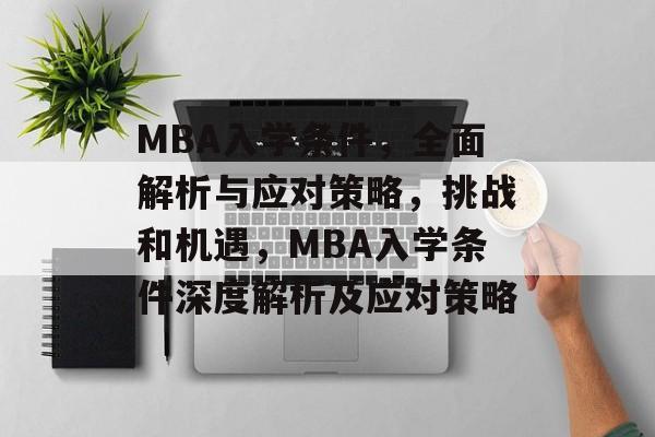 MBA入学条件，全面解析与应对策略，挑战和机遇，MBA入学条件深度解析及应对策略