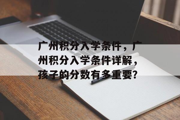 广州积分入学条件,广州积分入学条件详解,孩子的分数有多重要? 广州积分入学条件,广州积分入学条件详解,孩子的分数有多重要?
