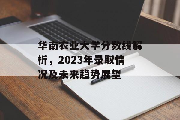华南农业大学分数线解析，2023年录取情况及未来趋势展望