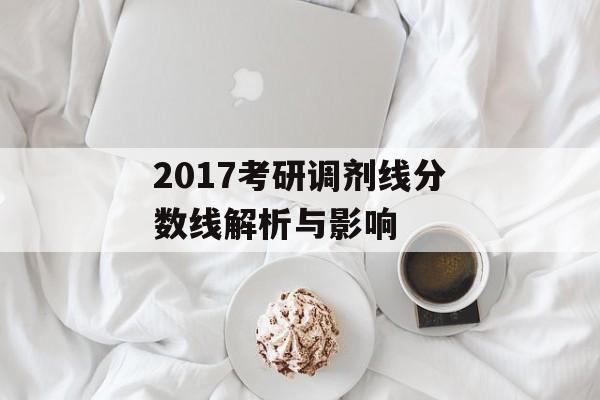 2017考研调剂线分数线解析与影响