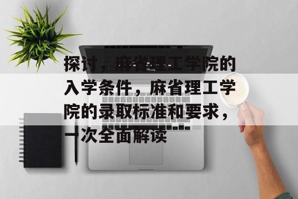 探讨，麻省理工学院的入学条件，麻省理工学院的录取标准和要求，一次全面解读