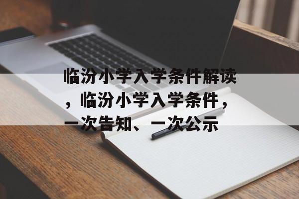 临汾小学入学条件解读，临汾小学入学条件，一次告知、一次公示