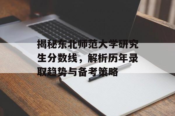 揭秘东北师范大学研究生分数线,解析历年录取趋势与备考策略 揭秘东北师范大学研究生分数线,解析历年录取趋势与备考策略