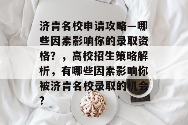 济青名校申请攻略—哪些因素影响你的录取资格？，高校招生策略解析，有哪些因素影响你被济青名校录取的机会?