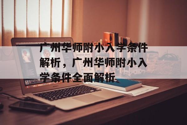 广州华师附小入学条件解析,广州华师附小入学条件全面解析 广州华师附小入学条件解析,广州华师附小入学条件全面解析