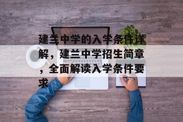 建兰中学的入学条件详解,建兰中学招生简章,全面解读入学条件要求 建兰中学的入学条件详解,建兰中学招生简章,全面解读入学条件要求