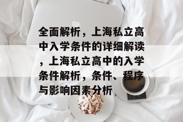 全面解析，上海私立高中入学条件的详细解读，上海私立高中的入学条件解析，条件、程序与影响因素分析