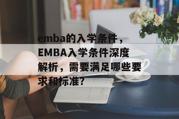 emba的入学条件，EMBA入学条件深度解析，需要满足哪些要求和标准？