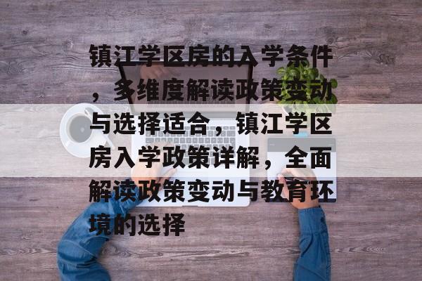 镇江学区房的入学条件，多维度解读政策变动与选择适合，镇江学区房入学政策详解，全面解读政策变动与教育环境的选择