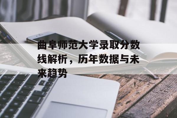 曲阜师范大学录取分数线解析，历年数据与未来趋势