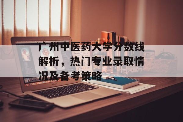 广州中医药大学分数线解析,热门专业录取情况及备考策略 广州中医药大学分数线解析,热门专业录取情况及备考策略