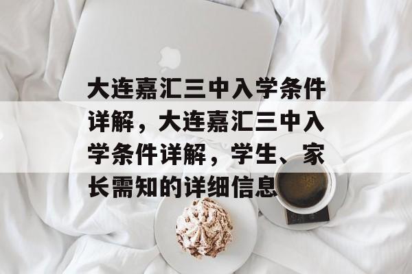 大连嘉汇三中入学条件详解，大连嘉汇三中入学条件详解，学生、家长需知的详细信息
