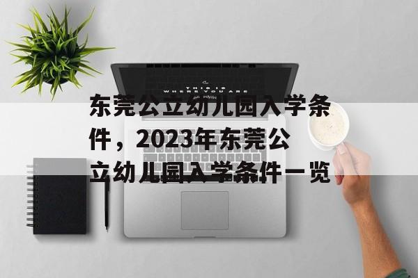 东莞公立幼儿园入学条件,2023年东莞公立幼儿园入学条件一览 东莞公立幼儿园入学条件,2023年东莞公立幼儿园入学条件一览