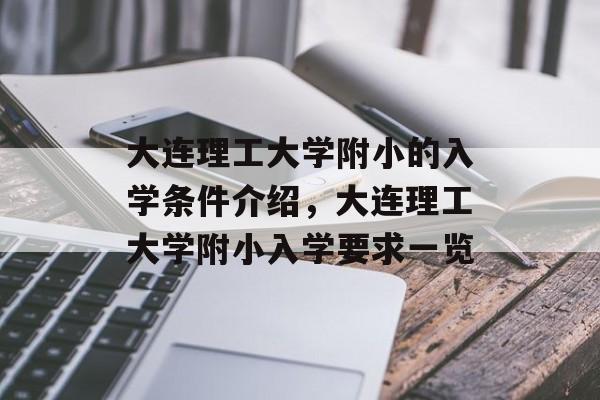 大连理工大学附小的入学条件介绍，大连理工大学附小入学要求一览