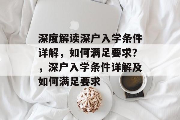 深度解读深户入学条件详解,如何满足要求?,深户入学条件详解及如何满足要求 深度解读深户入学条件详解,如何满足要求?,深户入学条件详解及如何满足要求