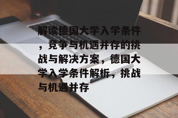 解读德国大学入学条件，竞争与机遇并存的挑战与解决方案，德国大学入学条件解析，挑战与机遇并存