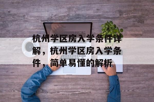 杭州学区房入学条件详解，杭州学区房入学条件，简单易懂的解析