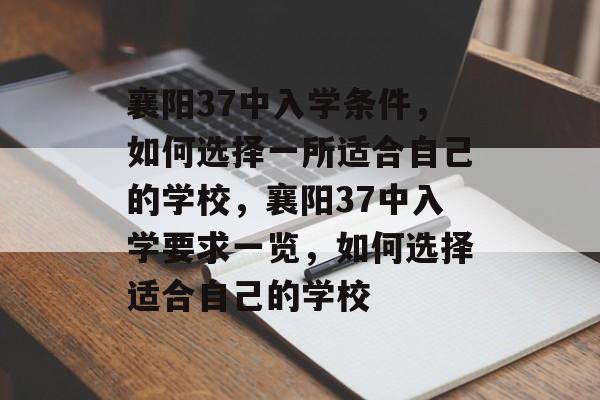 襄阳37中入学条件，如何选择一所适合自己的学校，襄阳37中入学要求一览，如何选择适合自己的学校