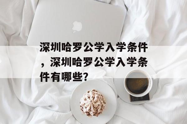 深圳哈罗公学入学条件,深圳哈罗公学入学条件有哪些? 深圳哈罗公学入学条件,深圳哈罗公学入学条件有哪些?