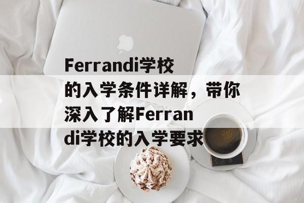 Ferrandi学校的入学条件详解，带你深入了解Ferrandi学校的入学要求