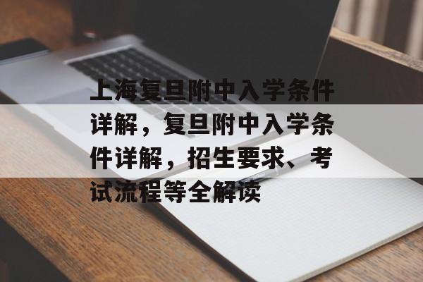 上海复旦附中入学条件详解，复旦附中入学条件详解，招生要求、考试流程等全解读