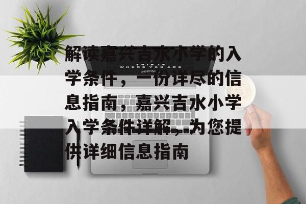 解读嘉兴吉水小学的入学条件，一份详尽的信息指南，嘉兴吉水小学入学条件详解，为您提供详细信息指南