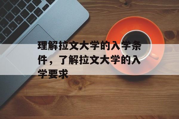 理解拉文大学的入学条件，了解拉文大学的入学要求