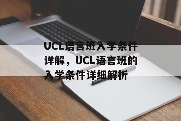 UCL语言班入学条件详解,UCL语言班的入学条件详细解析 UCL语言班入学条件详解,UCL语言班的入学条件详细解析