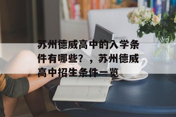 苏州德威高中的入学条件有哪些?,苏州德威高中招生条件一览 苏州德威高中的入学条件有哪些?,苏州德威高中招生条件一览