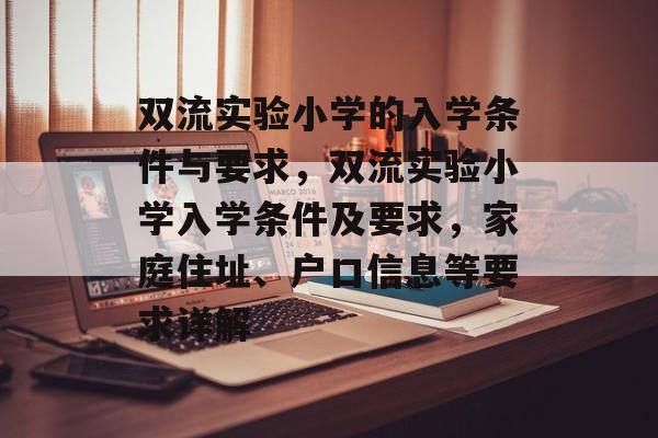 双流实验小学的入学条件与要求,双流实验小学入学条件及要求,家庭住址、户口信息等要求详解 双流实验小学的入学条件与要求,双流实验小学入学条件及要求,家庭住址、户口信息等要求详解
