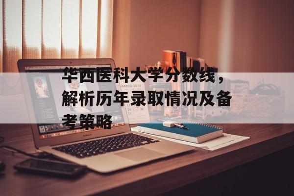 华西医科大学分数线,解析历年录取情况及备考策略 华西医科大学分数线,解析历年录取情况及备考策略