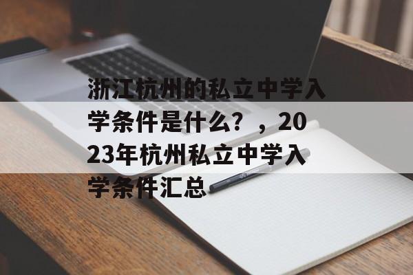 浙江杭州的私立中学入学条件是什么?,2023年杭州私立中学入学条件汇总 浙江杭州的私立中学入学条件是什么?,2023年杭州私立中学入学条件汇总