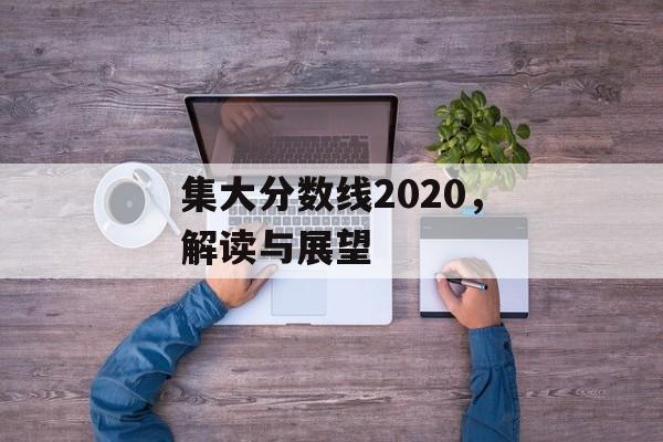 集大分数线2020,解读与展望 集大分数线2020,解读与展望